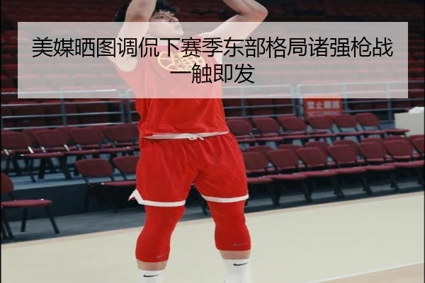 美媒晒图调侃下赛季东部格局诸强枪战一触即发